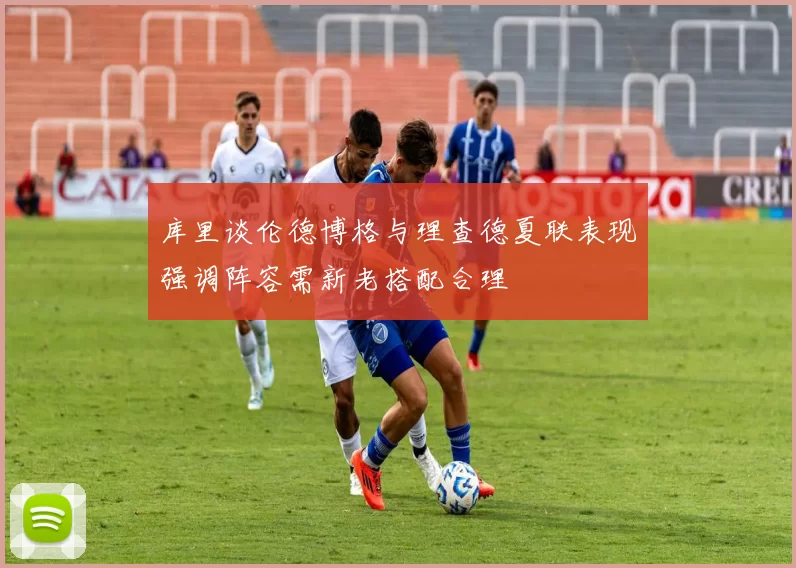 库里谈伦德博格与理查德夏联表现强调阵容需新老搭配合理
